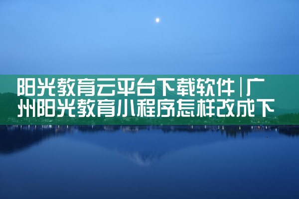 阳光教育云平台下载软件