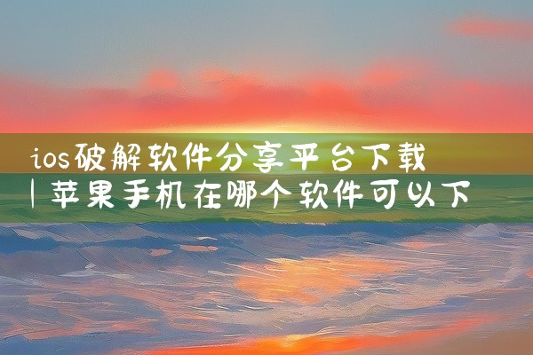 ios破解软件分享平台下载