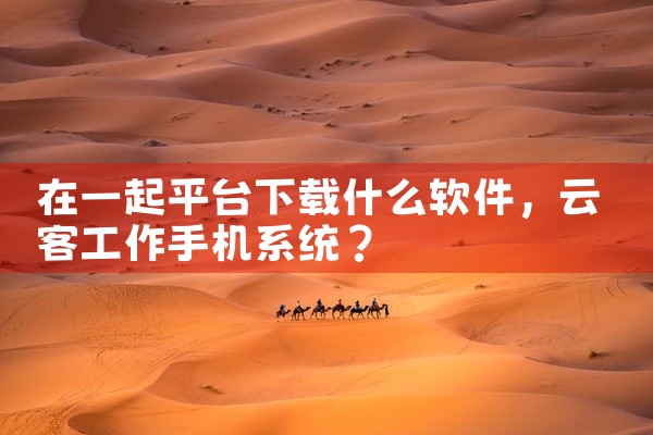 在一起平台下载什么软件