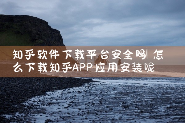 知乎软件下载平台安全吗