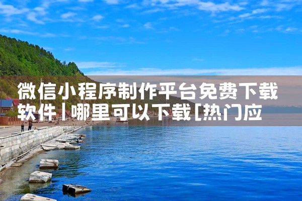 微信小程序制作平台免费下载软件