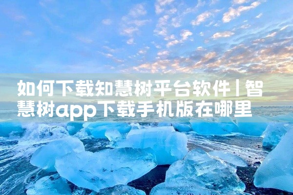 如何下载知慧树平台软件